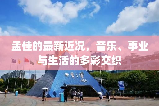 孟佳的最新近況，音樂(lè)、事業(yè)與生活的多彩交織