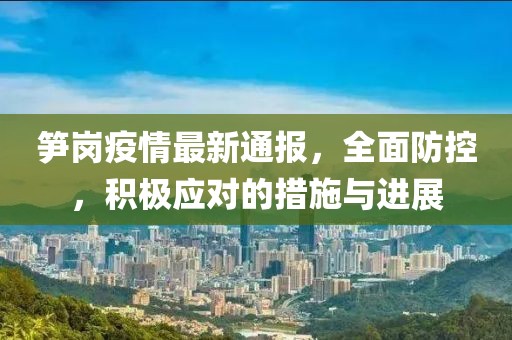 筍崗疫情最新通報，全面防控，積極應(yīng)對的措施與進展