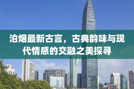 泊煙最新古言，古典韻味與現(xiàn)代情感的交融之美探尋