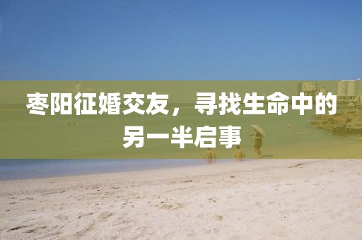 棗陽征婚交友，尋找生命中的另一半啟事