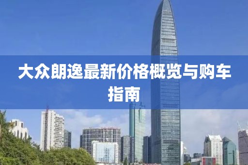 大眾朗逸最新價格概覽與購車指南