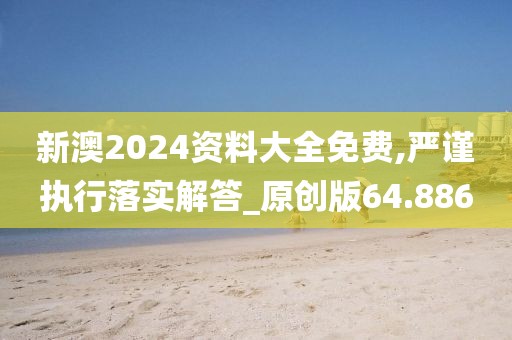 新澳2024資料大全免費(fèi),嚴(yán)謹(jǐn)執(zhí)行落實(shí)解答_原創(chuàng)版64.886