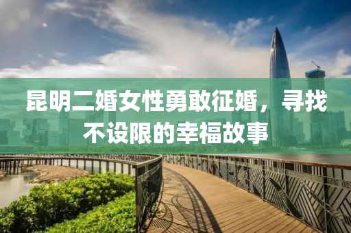 昆明二婚女性勇敢征婚，尋找不設(shè)限的幸福故事