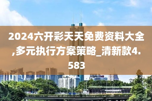 2024六開彩天天免費(fèi)資料大全,多元執(zhí)行方案策略_清新款4.583