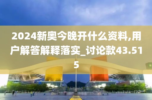 2024新奧今晚開什么資料,用戶解答解釋落實(shí)_討論款43.515