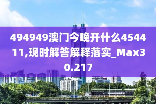 494949澳門今晚開什么454411,現(xiàn)時解答解釋落實_Max30.217