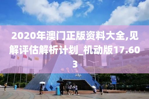 2020年澳門正版資料大全,見解評(píng)估解析計(jì)劃_機(jī)動(dòng)版17.603