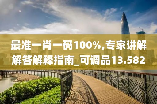 最準(zhǔn)一肖一碼100%,專家講解解答解釋指南_可調(diào)品13.582