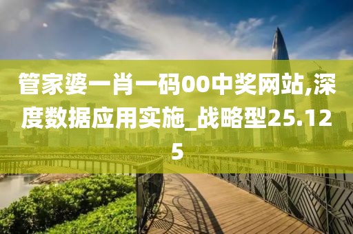 管家婆一肖一碼00中獎網(wǎng)站,深度數(shù)據(jù)應(yīng)用實(shí)施_戰(zhàn)略型25.125
