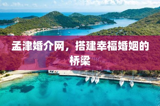 孟津婚介網(wǎng)，搭建幸?；橐龅臉蛄? class=