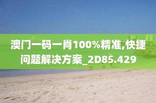 澳門一碼一肖100%精準(zhǔn),快捷問題解決方案_2D85.429
