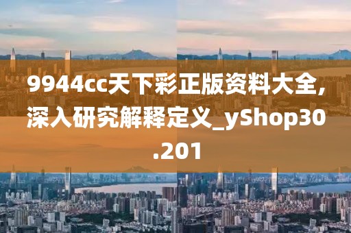 9944cc天下彩正版資料大全,深入研究解釋定義_yShop30.201