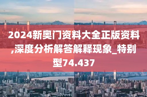 2024新奧門資料大全正版資料,深度分析解答解釋現(xiàn)象_特別型74.437