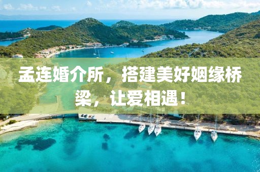 孟連婚介所，搭建美好姻緣橋梁，讓愛相遇！