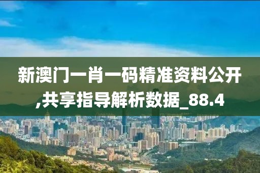 新澳門一肖一碼精準(zhǔn)資料公開(kāi),共享指導(dǎo)解析數(shù)據(jù)_88.4