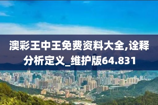 澳彩王中王免費(fèi)資料大全,詮釋分析定義_維護(hù)版64.831