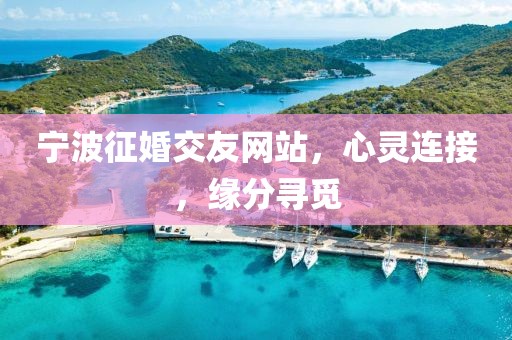 寧波征婚交友網(wǎng)站，心靈連接，緣分尋覓