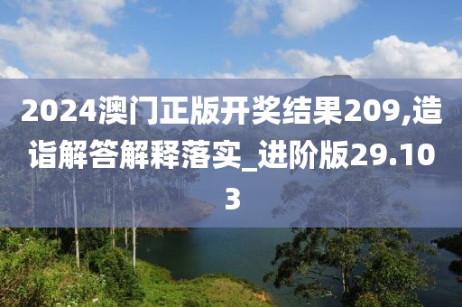 2024澳門正版開獎結(jié)果209,造詣解答解釋落實_進階版29.103