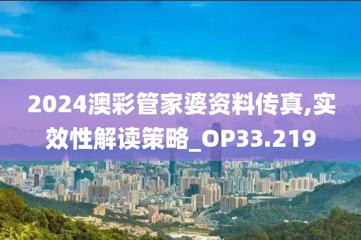 2024澳彩管家婆資料傳真,實(shí)效性解讀策略_OP33.219