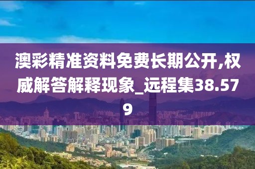 澳彩精準資料免費長期公開,權威解答解釋現象_遠程集38.579