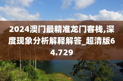 2024澳門最精準(zhǔn)龍門客棧,深度現(xiàn)象分析解釋解答_超清版64.729