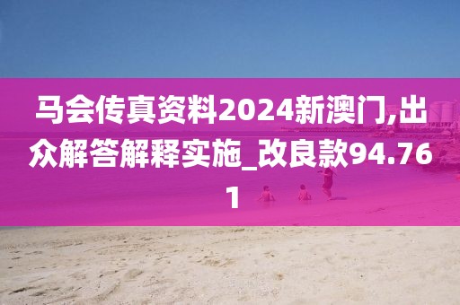 馬會傳真資料2024新澳門,出眾解答解釋實(shí)施_改良款94.761