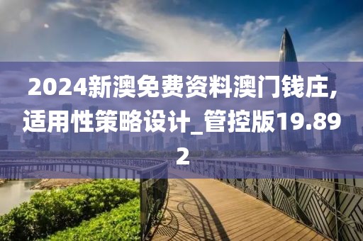 2024新澳免費資料澳門錢莊,適用性策略設(shè)計_管控版19.892