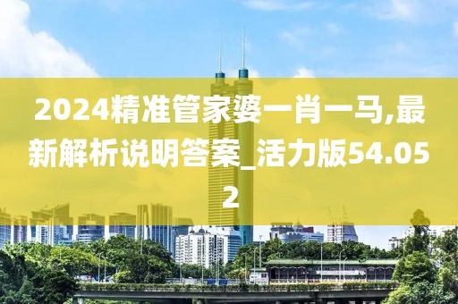 2024精準(zhǔn)管家婆一肖一馬,最新解析說明答案_活力版54.052