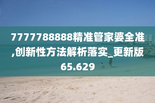 7777788888精準(zhǔn)管家婆全準(zhǔn),創(chuàng)新性方法解析落實(shí)_更新版65.629