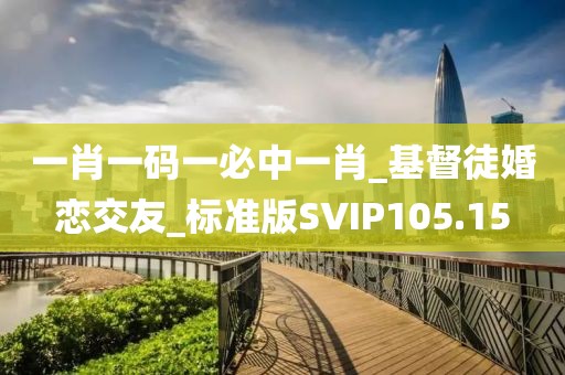 一肖一碼一必中一肖_基督徒婚戀交友_標(biāo)準(zhǔn)版SVIP105.15