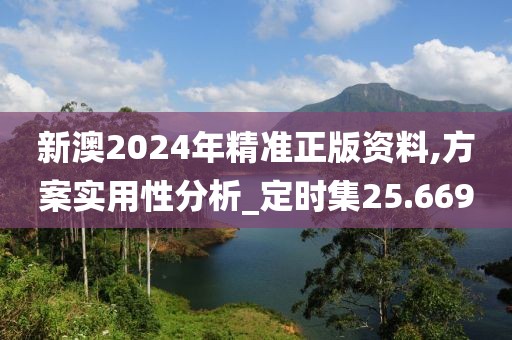 新澳2024年精準正版資料,方案實用性分析_定時集25.669