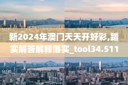 新2024年澳門天天開好彩,踏實解答解釋落實_tool34.511