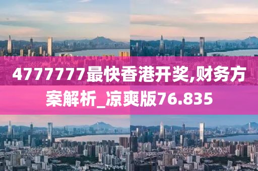 4777777最快香港開獎,財務(wù)方案解析_涼爽版76.835