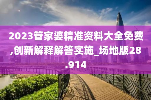 2023管家婆精準(zhǔn)資料大全免費(fèi),創(chuàng)新解釋解答實(shí)施_場地版28.914