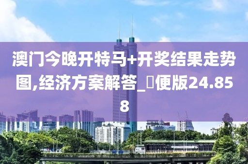 澳門(mén)今晚開(kāi)特馬+開(kāi)獎(jiǎng)結(jié)果走勢(shì)圖,經(jīng)濟(jì)方案解答_簡(jiǎn)便版24.858