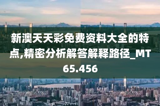 新澳天天彩免費(fèi)資料大全的特點(diǎn),精密分析解答解釋路徑_MT65.456