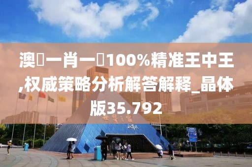 澳門一肖一碼100%精準(zhǔn)王中王,權(quán)威策略分析解答解釋_晶體版35.792