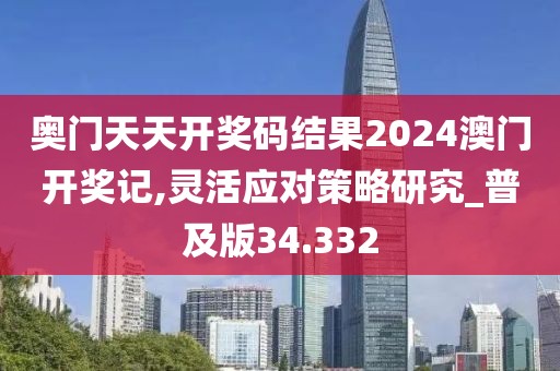 奧門天天開獎(jiǎng)碼結(jié)果2024澳門開獎(jiǎng)記,靈活應(yīng)對(duì)策略研究_普及版34.332