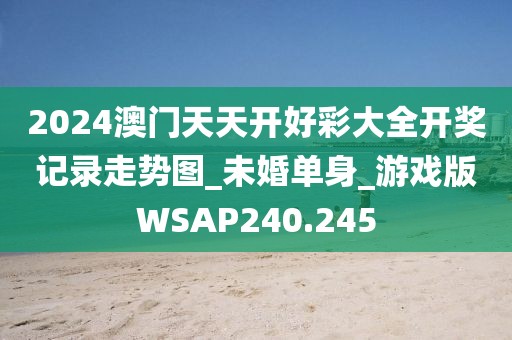 2024澳門天天開(kāi)好彩大全開(kāi)獎(jiǎng)記錄走勢(shì)圖_未婚單身_游戲版WSAP240.245