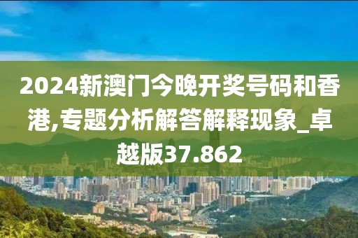 2024新澳門今晚開獎(jiǎng)號(hào)碼和香港,專題分析解答解釋現(xiàn)象_卓越版37.862
