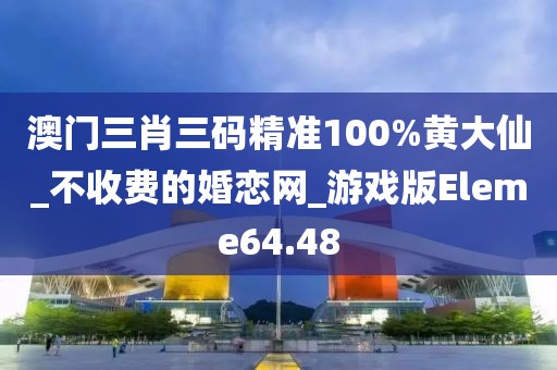 澳門(mén)三肖三碼精準(zhǔn)100%黃大仙_不收費(fèi)的婚戀網(wǎng)_游戲版Eleme64.48