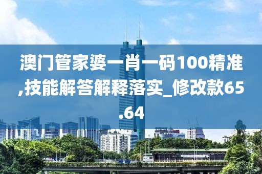 澳門管家婆一肖一碼100精準(zhǔn),技能解答解釋落實(shí)_修改款65.64