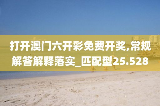 打開澳門六開彩免費(fèi)開獎,常規(guī)解答解釋落實_匹配型25.528