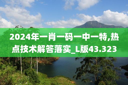 2024年一肖一碼一中一特,熱點技術(shù)解答落實_L版43.323