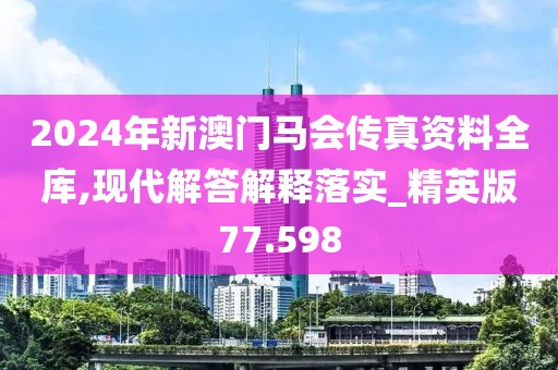 2024年新澳門馬會傳真資料全庫,現代解答解釋落實_精英版77.598