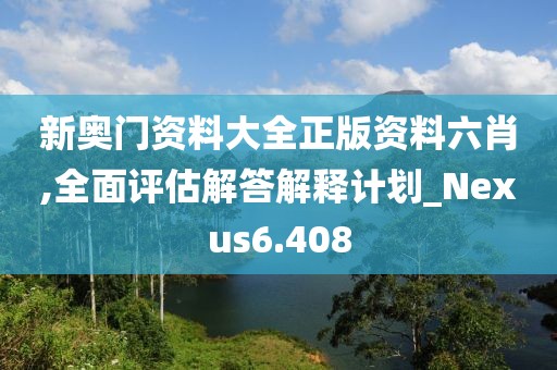 新奧門資料大全正版資料六肖,全面評估解答解釋計劃_Nexus6.408