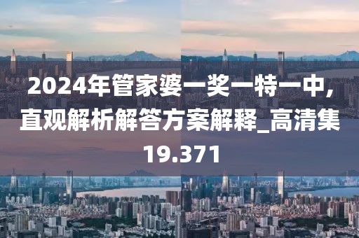 2024年管家婆一獎一特一中,直觀解析解答方案解釋_高清集19.371