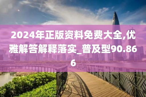 2024年正版資料免費(fèi)大全,優(yōu)雅解答解釋落實(shí)_普及型90.866