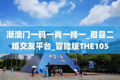 漸澳門一碼一肖一持一_眉縣二婚交友平臺_冒險版THE105