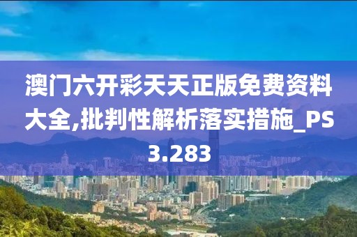 澳門六開彩天天正版免費資料大全,批判性解析落實措施_PS3.283